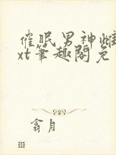 催眠男神雌堕txt笔趣阁免费