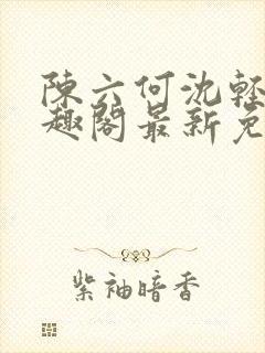 陈六何沈轻舞笔趣阁最新免费阅读全