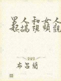 男人和女人在一起搞视频观看