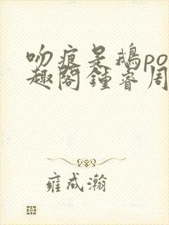 吻痕是鹅po笔趣阁钟睿周