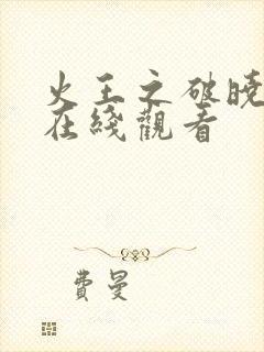 火王之破晓之战在线观看