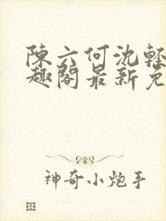 陈六何沈轻舞笔趣阁最新免费阅读全