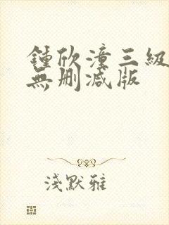 钟欣潼三级做爰无删减版