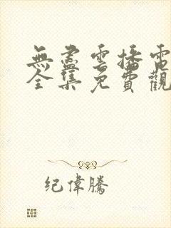 无尽云播电视剧全集免费观看高清