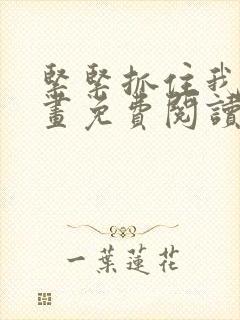 紧紧抓住我吧漫画免费阅读下拉式