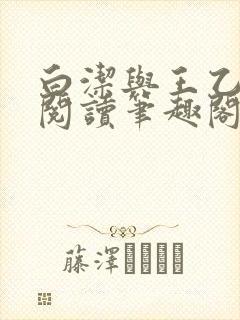 白洁与王乙全文阅读笔趣阁