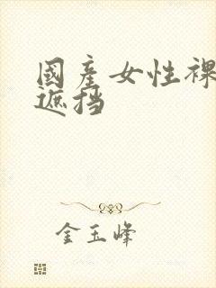 国产女性裸体无遮挡