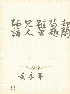 师兄虽苟却实在诱人笔趣阁无弹窗