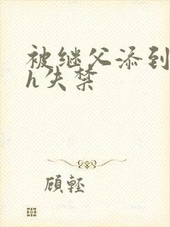 被继父添到高潮h失禁