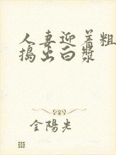 人妻迎着粗大被捣出白浆