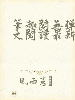 笔趣阁无弹窗全文阅读最新章节更