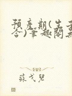 预产期(生子集合)笔趣阁无弹窗封面