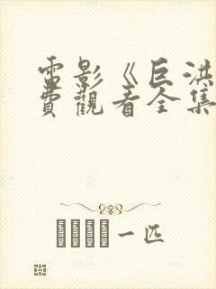 电影《巨洪》免费观看全集国语