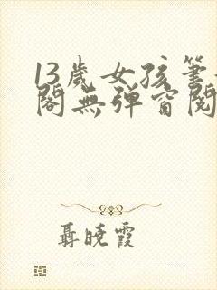 13岁女孩笔趣阁无弹窗阅读最新章节