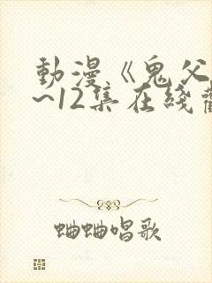 动漫《鬼父》1~12集在线观看免费