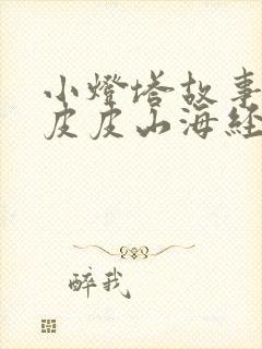 小灯塔故事大王皮皮山海经