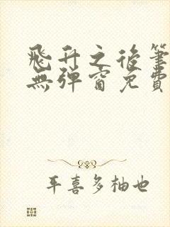 飞升之后笔趣阁无弹窗免费阅读