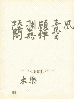 陆渊顾青凰笔趣阁无弹窗封面