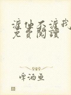 渡他不渡我全文免费阅读