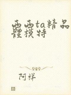 西西ta精品裸体模特
