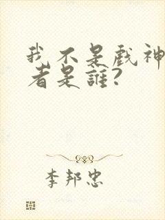 我不是戏神的作者是谁?