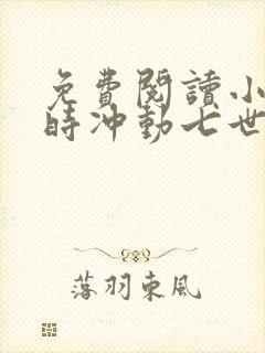 免费阅读小说一时冲动七世不祥在线阅读全文