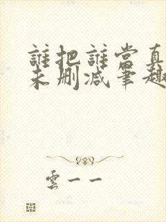 谁把谁当真by未删减笔趣阁免费阅读全