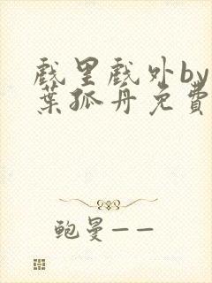 戏里戏外by一叶孤舟免费阅读封面