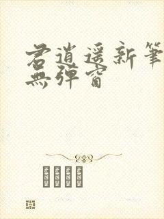 君逍遥新笔趣阁无弹窗