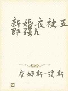 新婚夜被五个伴郎强h