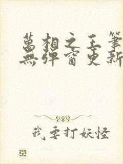 万相之王笔趣阁无弹窗更新时间