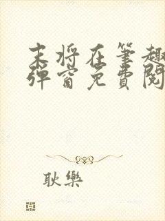 末将在笔趣阁无弹窗免费阅读