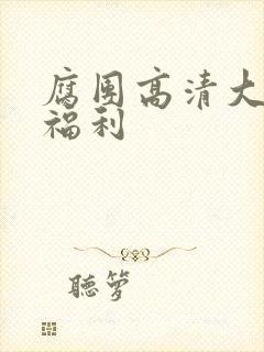 腐团高清大尺度福利