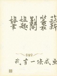 姐姐别装蒜gl笔趣阁最新章节更新