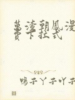 万渣朝凤漫画免费下拉式