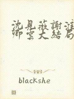 沈见薇谢淮宴苏卿云大结局