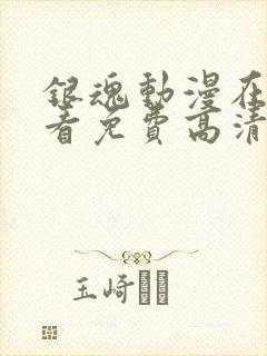 银魂动漫在线观看免费高清观看樱花动漫