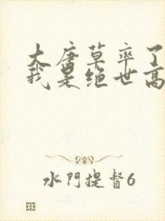 大唐草率了原来我是绝世高人笔趣阁