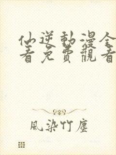 仙逆动漫全集观看免费观看樱花动漫