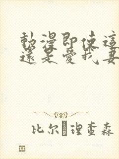 动漫即使这样我还是爱我妻子