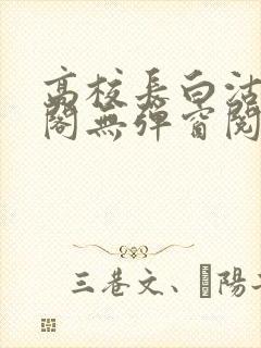 高校长白沽笔趣阁无弹窗阅读