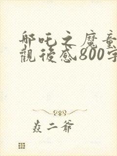 哪吒之魔童降世观后感800字