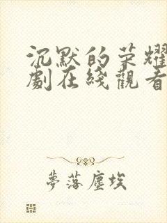 沉默的荣耀电视剧在线观看免费完整版带字幕