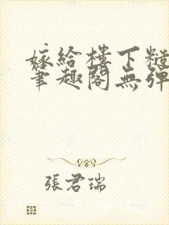 嫁给楼下糙汉后笔趣阁无弹窗