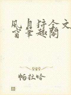 风月狩全文无弹窗笔趣阁