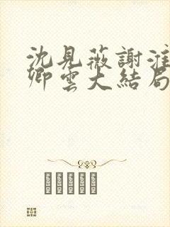 沈见薇谢淮宴苏卿云大结局