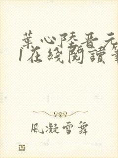 叶心陆晋元番外1在线阅读笔趣阁