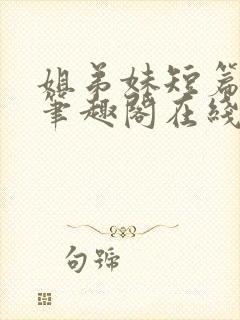 姐弟妹短篇合集笔趣阁在线阅读全文