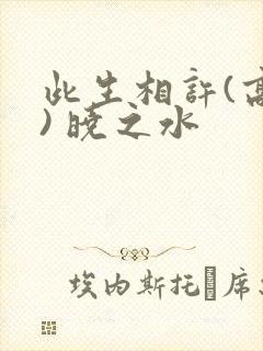 此生相许(高干) 晓之水