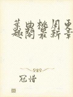 叶曲桃周更明笔趣阁最新章节列表